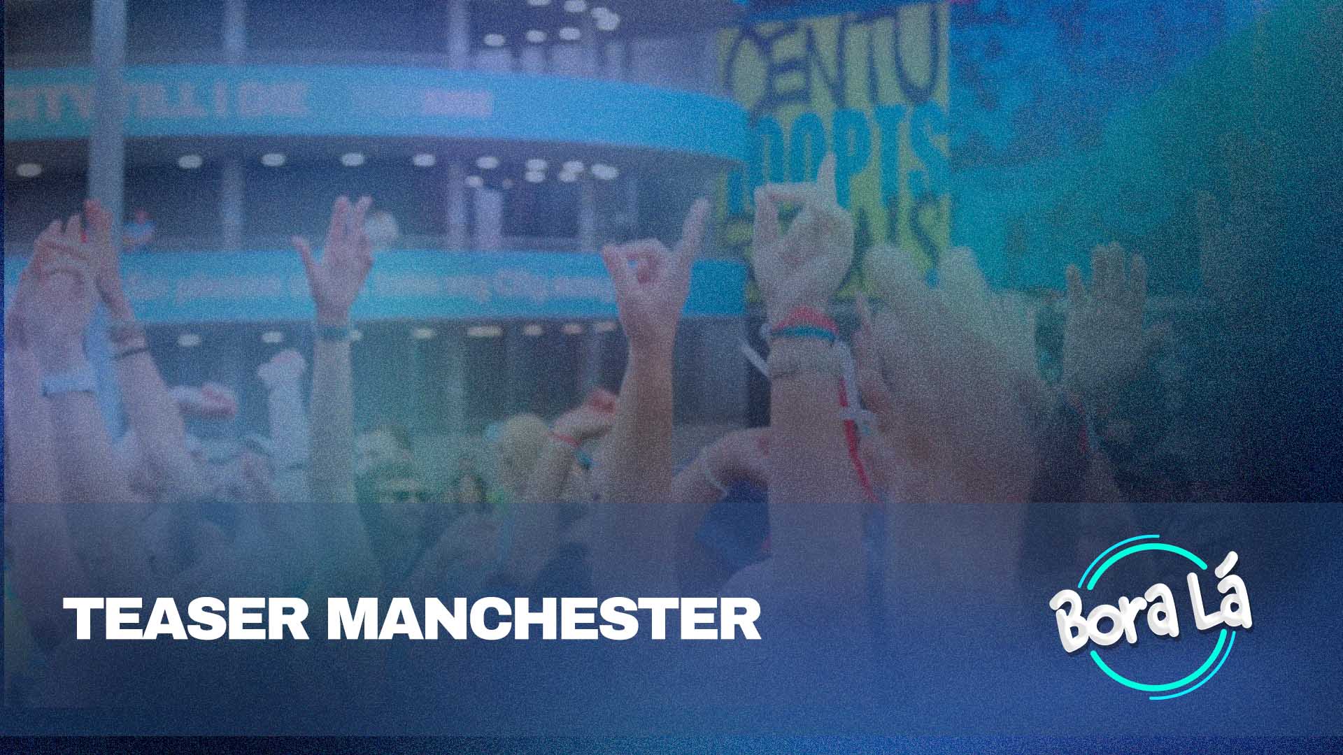 Bora Lá, Teaser Manchester